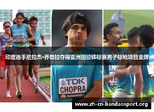 印度选手尼拉杰·乔普拉夺得亚洲田径锦标赛男子标枪项目金牌