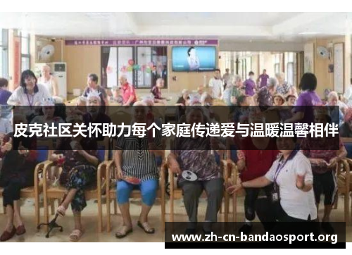 皮克社区关怀助力每个家庭传递爱与温暖温馨相伴