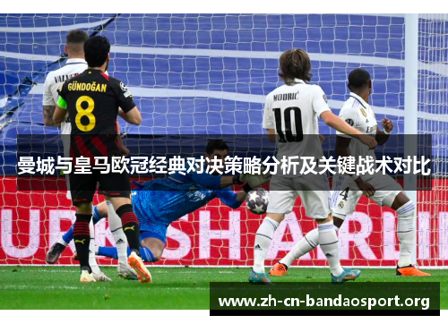 曼城与皇马欧冠经典对决策略分析及关键战术对比