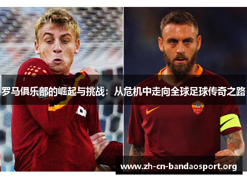 罗马俱乐部的崛起与挑战：从危机中走向全球足球传奇之路