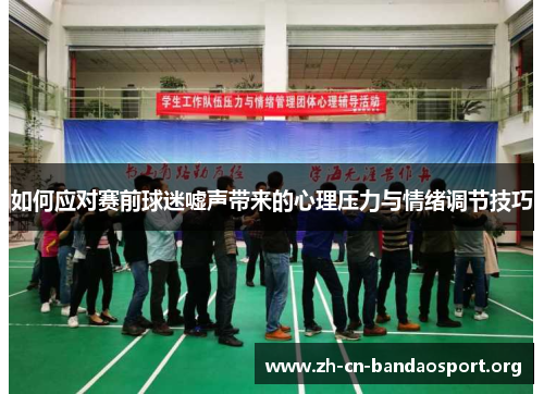 如何应对赛前球迷嘘声带来的心理压力与情绪调节技巧