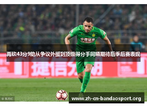 再砍43分9助从争议外援到顶级得分手同曦期待后季后赛表现