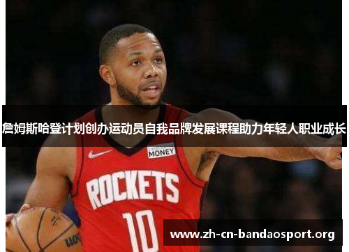 詹姆斯哈登计划创办运动员自我品牌发展课程助力年轻人职业成长