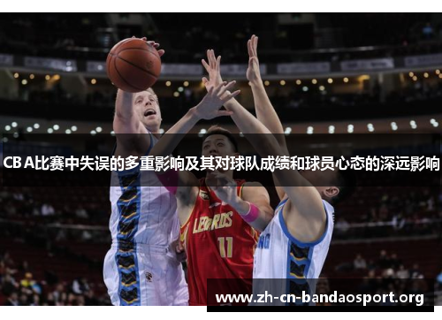 CBA比赛中失误的多重影响及其对球队成绩和球员心态的深远影响