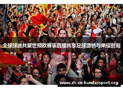 全球球迷共聚世预欧赛事直播共享足球激情与荣耀时刻