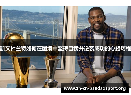 凯文杜兰特如何在困境中坚持自我并逆袭成功的心路历程