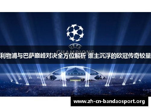 利物浦与巴萨巅峰对决全方位解析 谁主沉浮的欧冠传奇较量