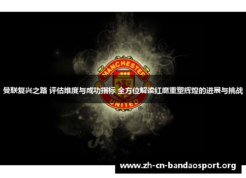 曼联复兴之路 评估维度与成功指标 全方位解读红魔重塑辉煌的进展与挑战