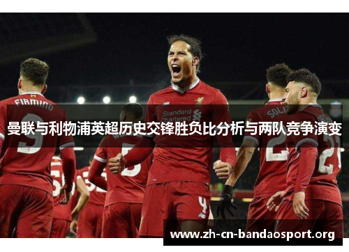 曼联与利物浦英超历史交锋胜负比分析与两队竞争演变