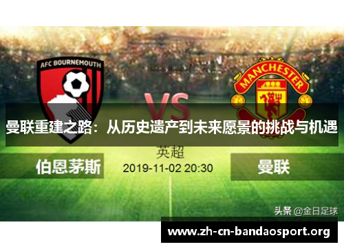 曼联重建之路：从历史遗产到未来愿景的挑战与机遇