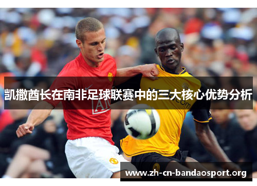 凯撒酋长在南非足球联赛中的三大核心优势分析