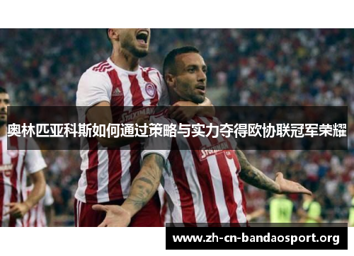 奥林匹亚科斯如何通过策略与实力夺得欧协联冠军荣耀