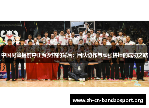 中国男篮提前夺正赛资格的背后：团队协作与顽强拼搏的成功之路