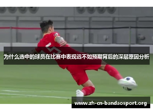 为什么选中的球员在比赛中表现远不如预期背后的深层原因分析
