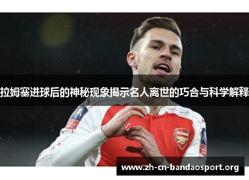 拉姆塞进球后的神秘现象揭示名人离世的巧合与科学解释