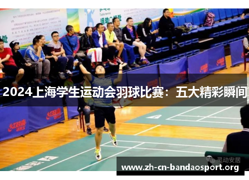 2024上海学生运动会羽球比赛：五大精彩瞬间