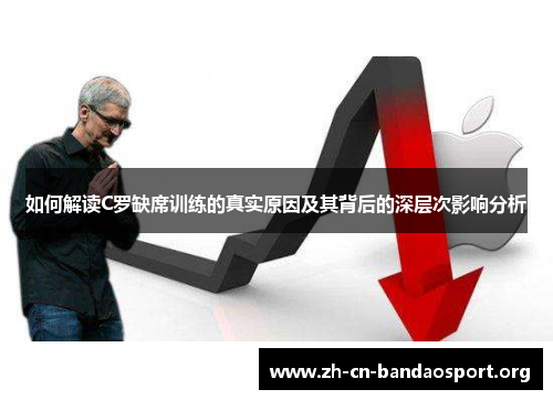 如何解读C罗缺席训练的真实原因及其背后的深层次影响分析