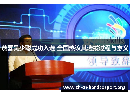 恭喜吴少聪成功入选 全国热议其选拔过程与意义