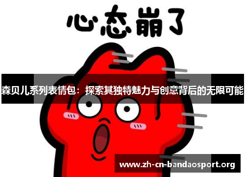 森贝儿系列表情包：探索其独特魅力与创意背后的无限可能