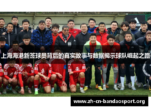 上海海港新签球员背后的真实故事与数据揭示球队崛起之路