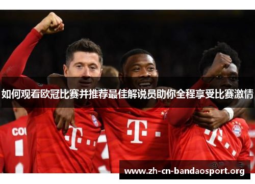 如何观看欧冠比赛并推荐最佳解说员助你全程享受比赛激情