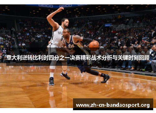 意大利逆转比利时四分之一决赛精彩战术分析与关键时刻回顾