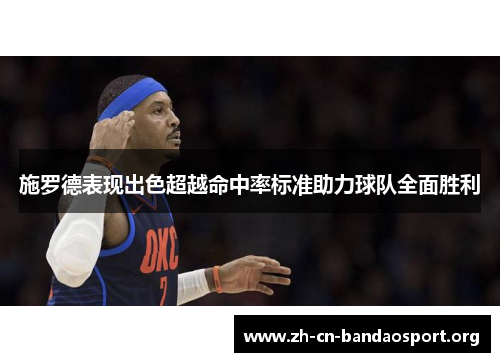 施罗德表现出色超越命中率标准助力球队全面胜利