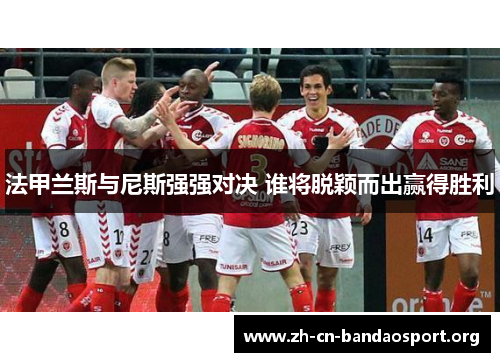 法甲兰斯与尼斯强强对决 谁将脱颖而出赢得胜利