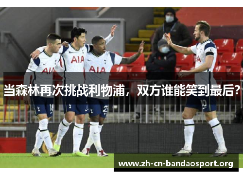 当森林再次挑战利物浦，双方谁能笑到最后？