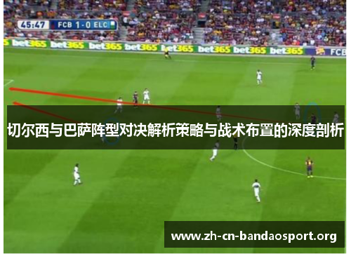 切尔西与巴萨阵型对决解析策略与战术布置的深度剖析