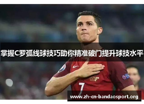 掌握C罗弧线球技巧助你精准破门提升球技水平