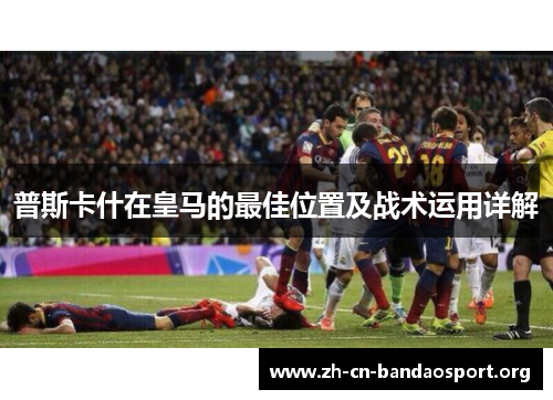 普斯卡什在皇马的最佳位置及战术运用详解