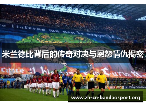 米兰德比背后的传奇对决与恩怨情仇揭密 米兰德比背后的传奇对决与恩怨情仇揭密