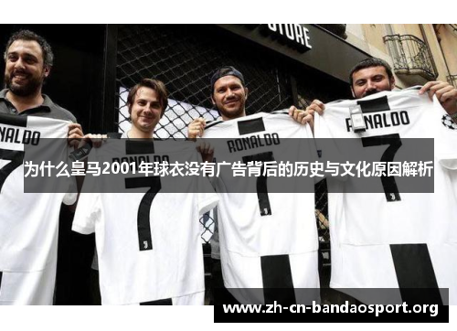 为什么皇马2001年球衣没有广告背后的历史与文化原因解析 为什么皇马2001年球衣没有广告背后的历史与文化原因解析