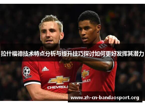 拉什福德技术特点分析与提升技巧探讨如何更好发挥其潜力