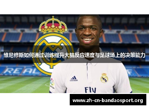 维尼修斯如何通过训练提升大脑反应速度与足球场上的决策能力