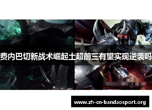费内巴切新战术崛起土超前三有望实现逆袭吗 费内巴切新战术崛起土超前三有望实现逆袭吗