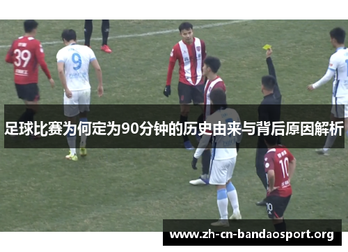 足球比赛为何定为90分钟的历史由来与背后原因解析 足球比赛为何定为90分钟的历史由来与背后原因解析