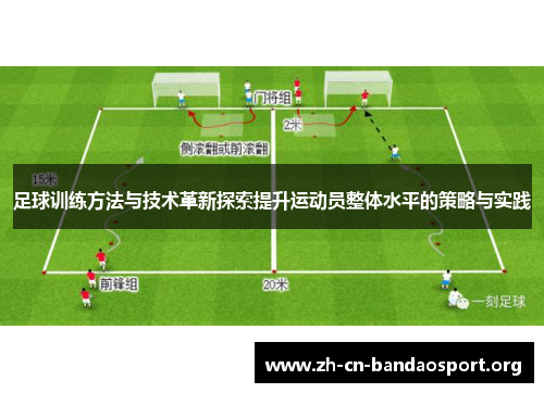 足球训练方法与技术革新探索提升运动员整体水平的策略与实践 足球训练方法与技术革新探索提升运动员整体水平的策略与实践