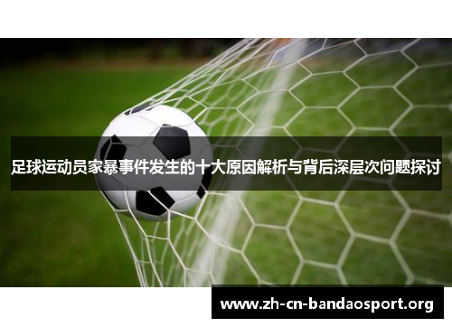 足球运动员家暴事件发生的十大原因解析与背后深层次问题探讨 足球运动员家暴事件发生的十大原因解析与背后深层次问题探讨