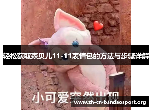 轻松获取森贝儿11-11表情包的方法与步骤详解 轻松获取森贝儿11-11表情包的方法与步骤详解