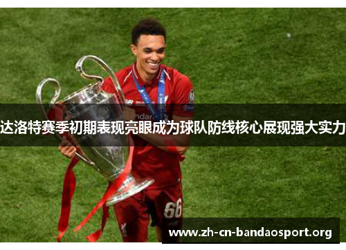 达洛特赛季初期表现亮眼成为球队防线核心展现强大实力 达洛特赛季初期表现亮眼成为球队防线核心展现强大实力