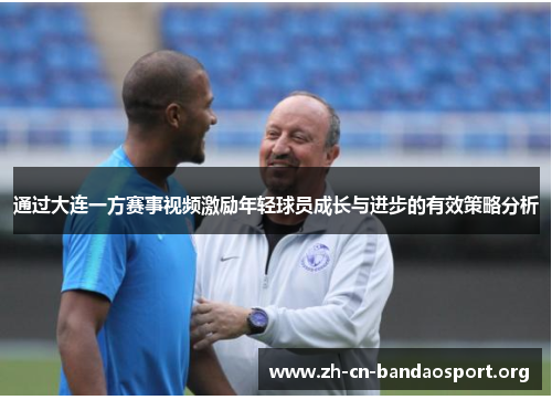 通过大连一方赛事视频激励年轻球员成长与进步的有效策略分析