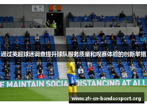 通过英超球迷调查提升球队服务质量和观赛体验的创新举措