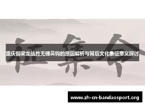 重庆铜梁龙战胜无锡吴钩的原因解析与背后文化象征意义探讨 重庆铜梁龙战胜无锡吴钩的原因解析与背后文化象征意义探讨