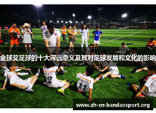 金球奖足球的十大深远意义及其对足球发展和文化的影响 金球奖足球的十大深远意义及其对足球发展和文化的影响
