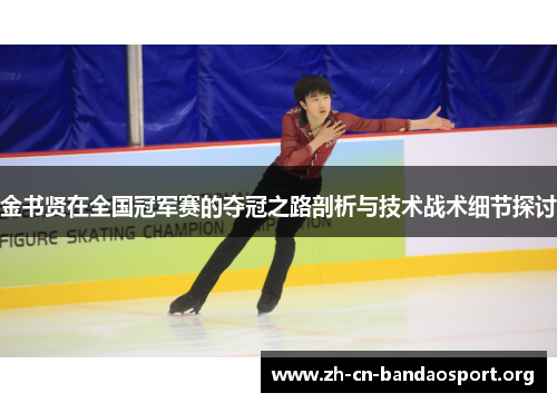 金书贤在全国冠军赛的夺冠之路剖析与技术战术细节探讨 金书贤在全国冠军赛的夺冠之路剖析与技术战术细节探讨