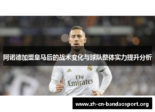 阿诺德加盟皇马后的战术变化与球队整体实力提升分析