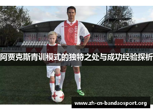 阿贾克斯青训模式的独特之处与成功经验探析 阿贾克斯青训模式的独特之处与成功经验探析