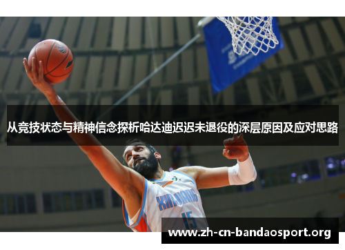 从竞技状态与精神信念探析哈达迪迟迟未退役的深层原因及应对思路 从竞技状态与精神信念探析哈达迪迟迟未退役的深层原因及应对思路